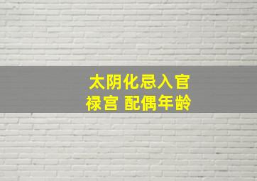 太阴化忌入官禄宫 配偶年龄